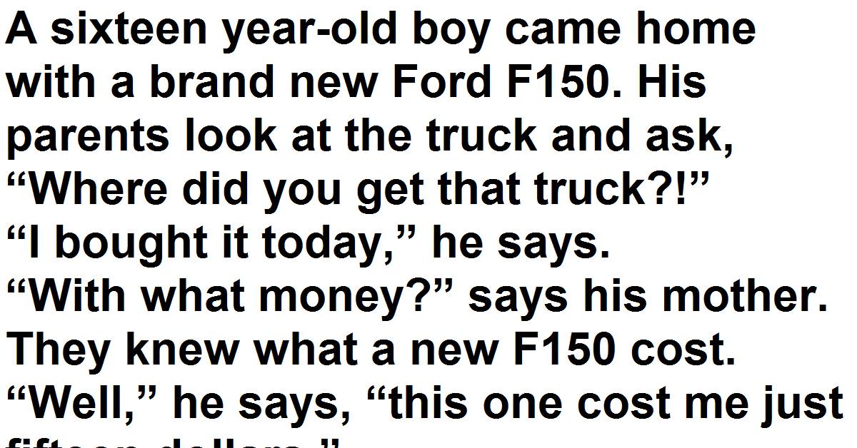 A sixteen year-old boy came home with a brand new Ford F150.